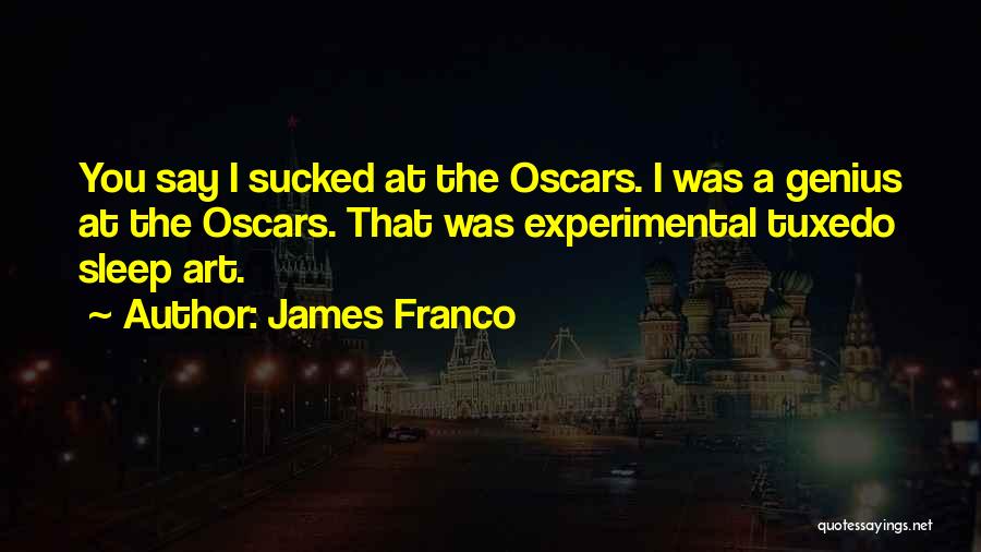 James Franco Quotes: You Say I Sucked At The Oscars. I Was A Genius At The Oscars. That Was Experimental Tuxedo Sleep Art.