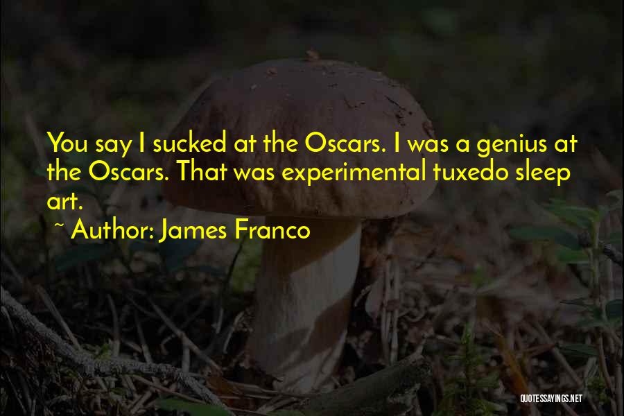 James Franco Quotes: You Say I Sucked At The Oscars. I Was A Genius At The Oscars. That Was Experimental Tuxedo Sleep Art.