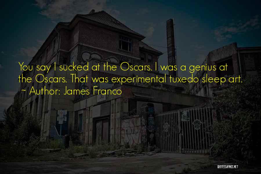 James Franco Quotes: You Say I Sucked At The Oscars. I Was A Genius At The Oscars. That Was Experimental Tuxedo Sleep Art.