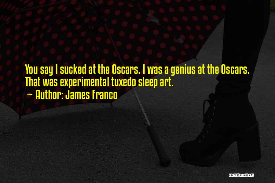 James Franco Quotes: You Say I Sucked At The Oscars. I Was A Genius At The Oscars. That Was Experimental Tuxedo Sleep Art.