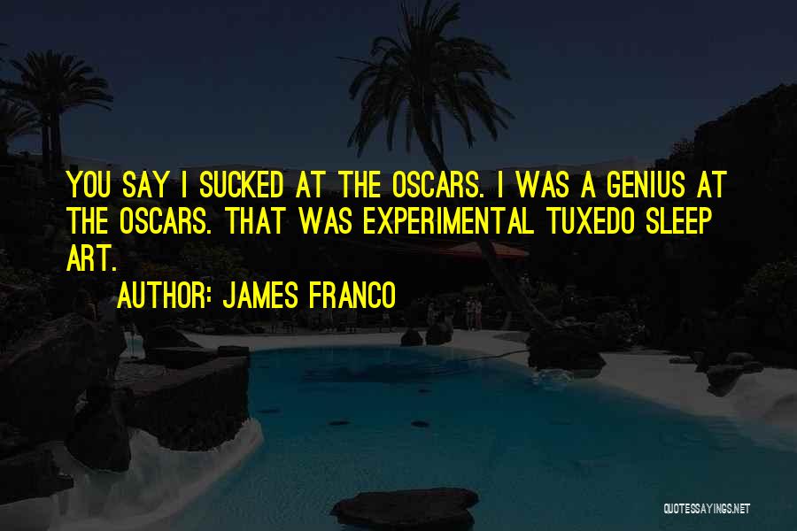 James Franco Quotes: You Say I Sucked At The Oscars. I Was A Genius At The Oscars. That Was Experimental Tuxedo Sleep Art.
