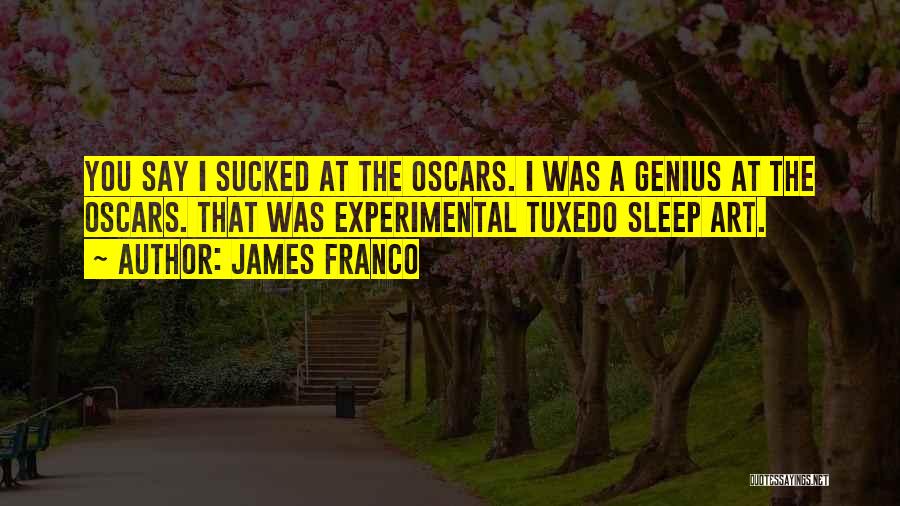 James Franco Quotes: You Say I Sucked At The Oscars. I Was A Genius At The Oscars. That Was Experimental Tuxedo Sleep Art.
