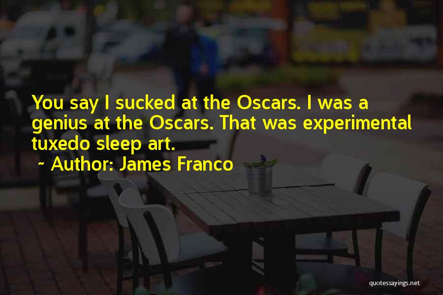 James Franco Quotes: You Say I Sucked At The Oscars. I Was A Genius At The Oscars. That Was Experimental Tuxedo Sleep Art.
