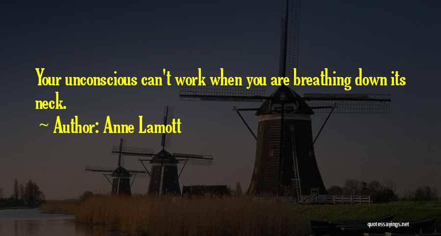 Anne Lamott Quotes: Your Unconscious Can't Work When You Are Breathing Down Its Neck.