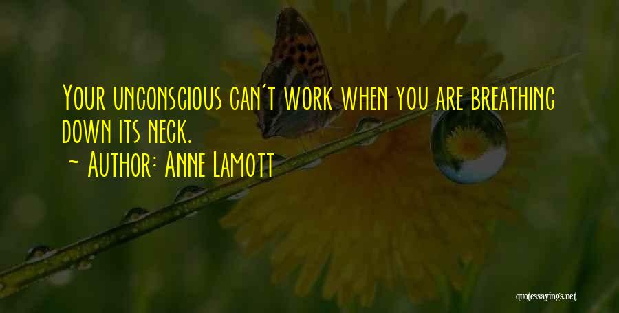 Anne Lamott Quotes: Your Unconscious Can't Work When You Are Breathing Down Its Neck.