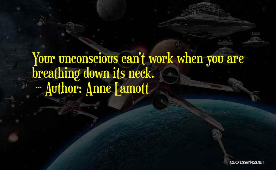 Anne Lamott Quotes: Your Unconscious Can't Work When You Are Breathing Down Its Neck.