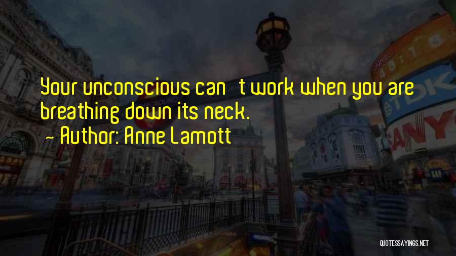 Anne Lamott Quotes: Your Unconscious Can't Work When You Are Breathing Down Its Neck.