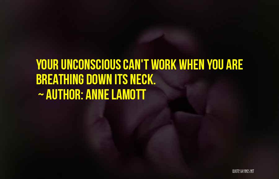 Anne Lamott Quotes: Your Unconscious Can't Work When You Are Breathing Down Its Neck.