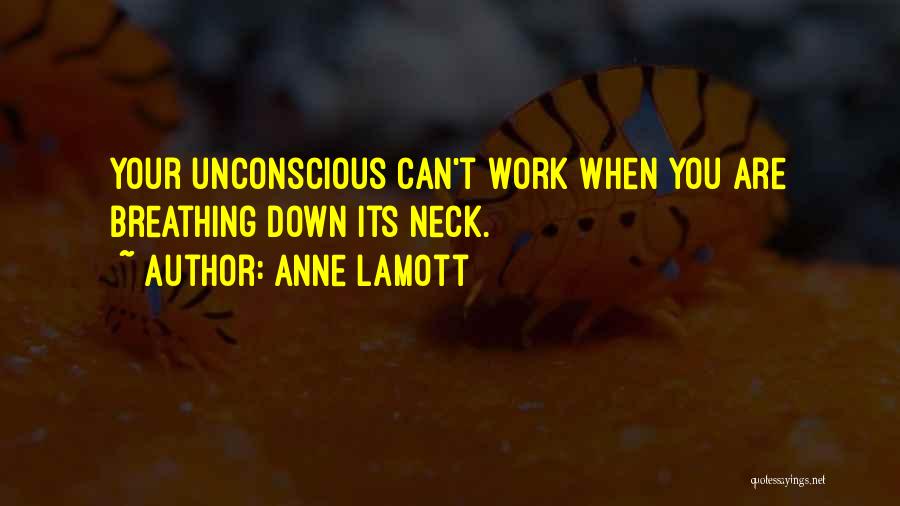 Anne Lamott Quotes: Your Unconscious Can't Work When You Are Breathing Down Its Neck.