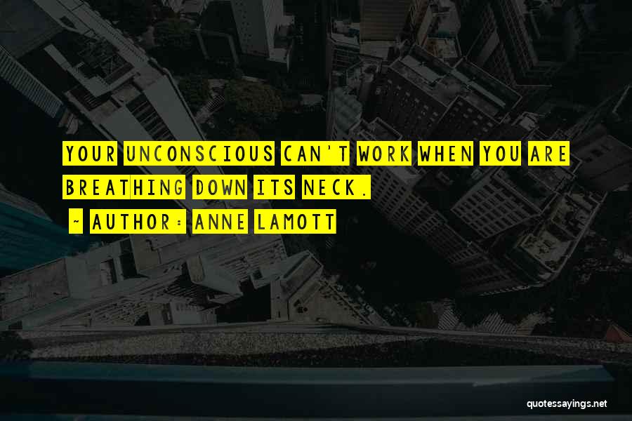 Anne Lamott Quotes: Your Unconscious Can't Work When You Are Breathing Down Its Neck.