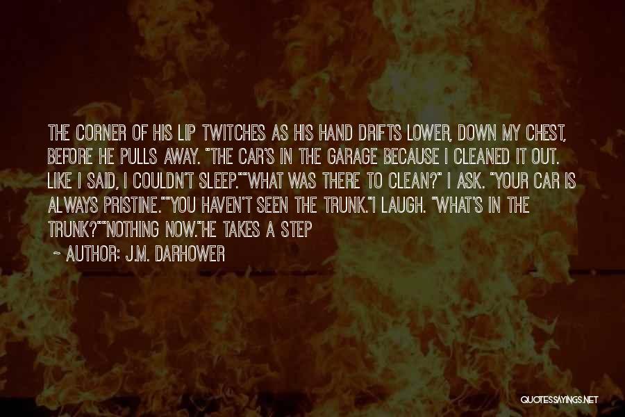 J.M. Darhower Quotes: The Corner Of His Lip Twitches As His Hand Drifts Lower, Down My Chest, Before He Pulls Away. The Car's