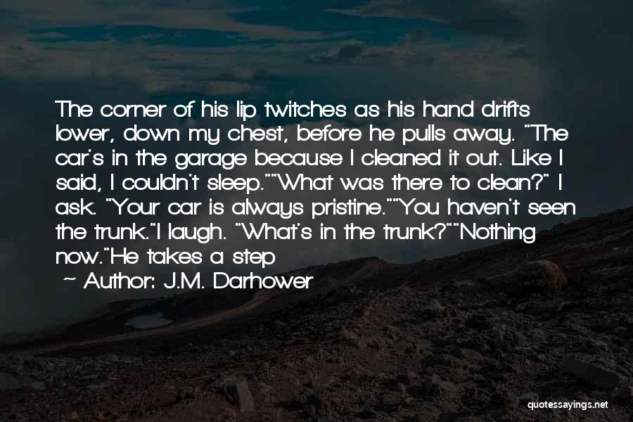 J.M. Darhower Quotes: The Corner Of His Lip Twitches As His Hand Drifts Lower, Down My Chest, Before He Pulls Away. The Car's