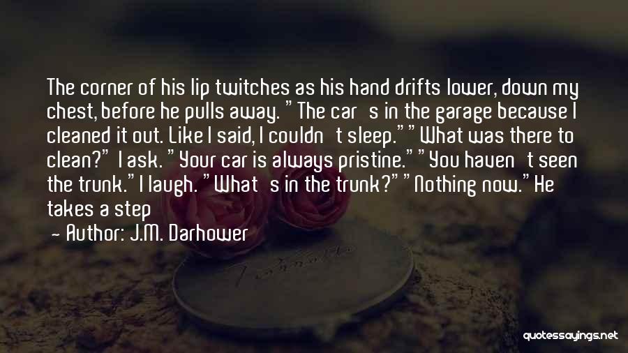 J.M. Darhower Quotes: The Corner Of His Lip Twitches As His Hand Drifts Lower, Down My Chest, Before He Pulls Away. The Car's
