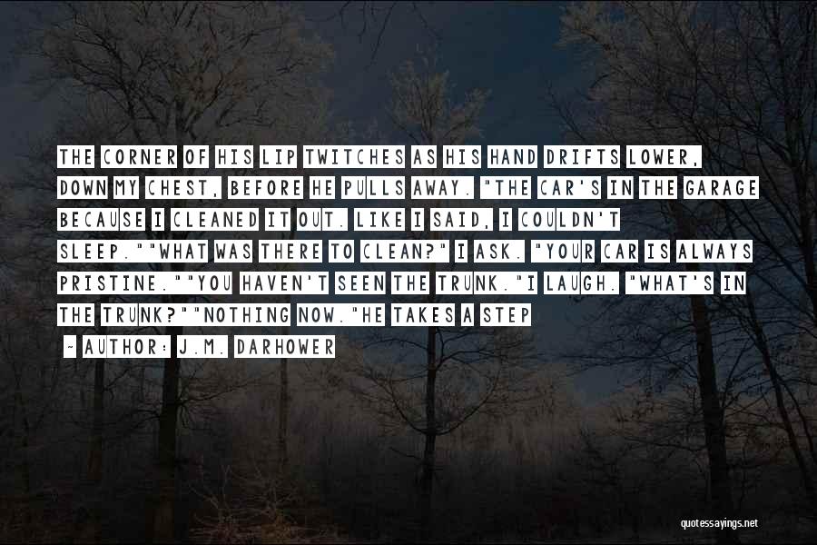 J.M. Darhower Quotes: The Corner Of His Lip Twitches As His Hand Drifts Lower, Down My Chest, Before He Pulls Away. The Car's