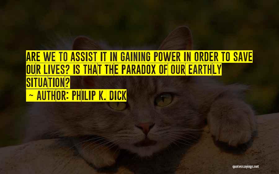 Philip K. Dick Quotes: Are We To Assist It In Gaining Power In Order To Save Our Lives? Is That The Paradox Of Our