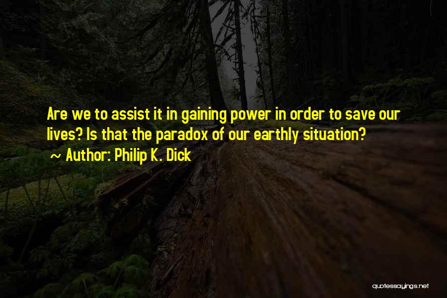 Philip K. Dick Quotes: Are We To Assist It In Gaining Power In Order To Save Our Lives? Is That The Paradox Of Our