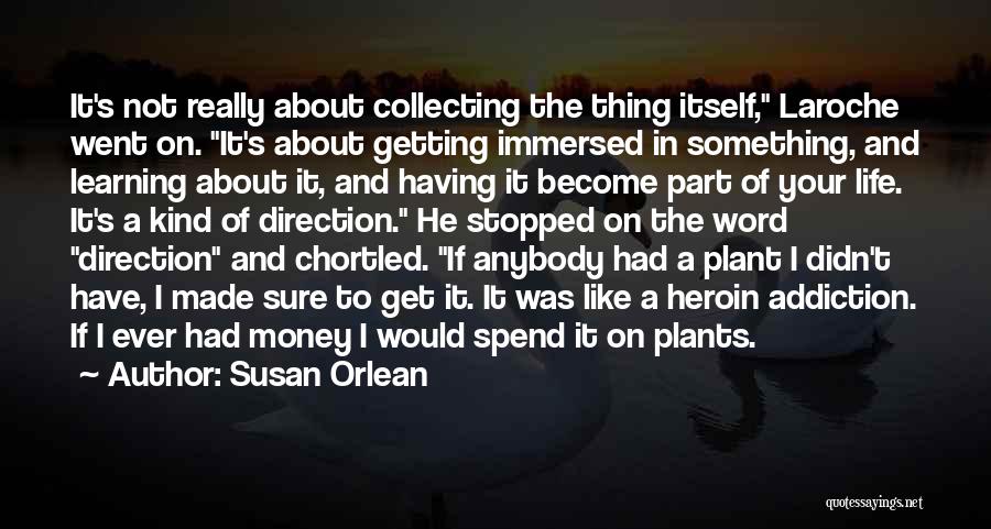 Susan Orlean Quotes: It's Not Really About Collecting The Thing Itself, Laroche Went On. It's About Getting Immersed In Something, And Learning About