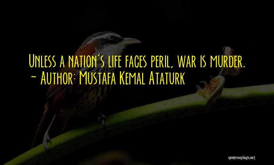 Mustafa Kemal Ataturk Quotes: Unless A Nation's Life Faces Peril, War Is Murder.