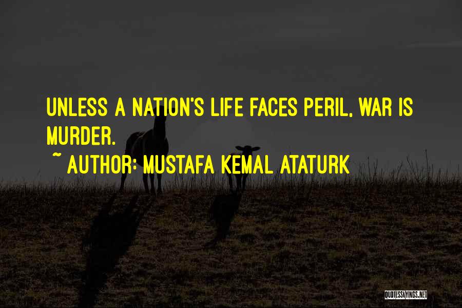 Mustafa Kemal Ataturk Quotes: Unless A Nation's Life Faces Peril, War Is Murder.