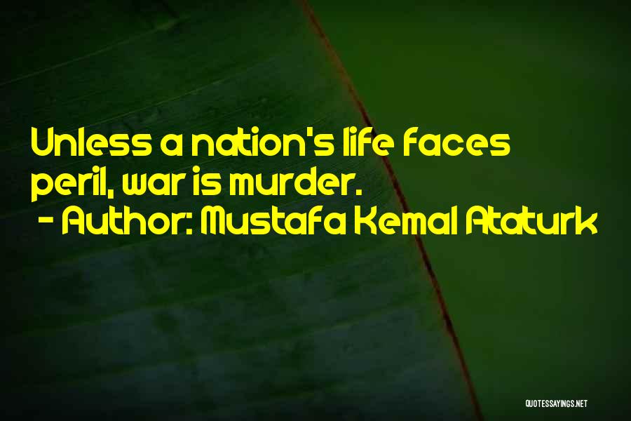 Mustafa Kemal Ataturk Quotes: Unless A Nation's Life Faces Peril, War Is Murder.