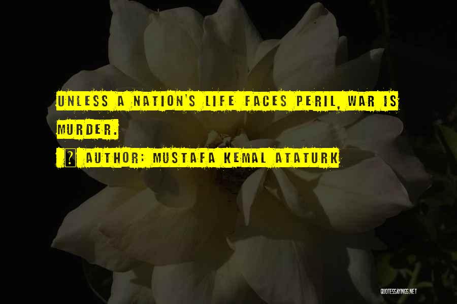 Mustafa Kemal Ataturk Quotes: Unless A Nation's Life Faces Peril, War Is Murder.