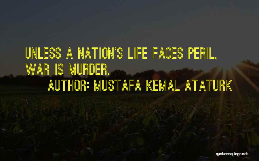 Mustafa Kemal Ataturk Quotes: Unless A Nation's Life Faces Peril, War Is Murder.