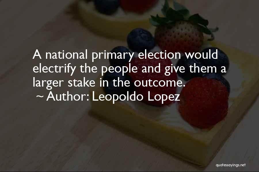 Leopoldo Lopez Quotes: A National Primary Election Would Electrify The People And Give Them A Larger Stake In The Outcome.