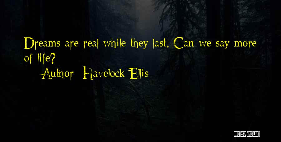 Havelock Ellis Quotes: Dreams Are Real While They Last. Can We Say More Of Life?