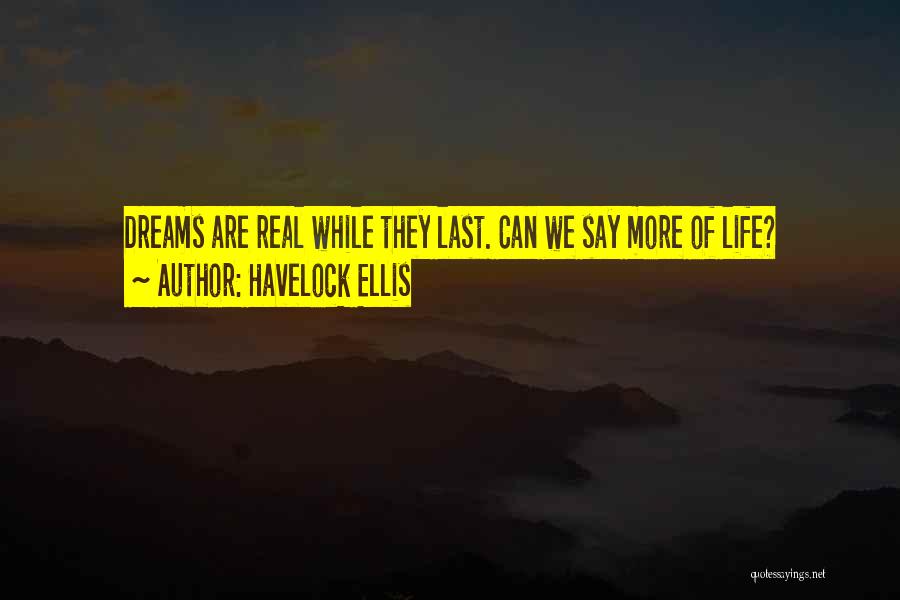 Havelock Ellis Quotes: Dreams Are Real While They Last. Can We Say More Of Life?