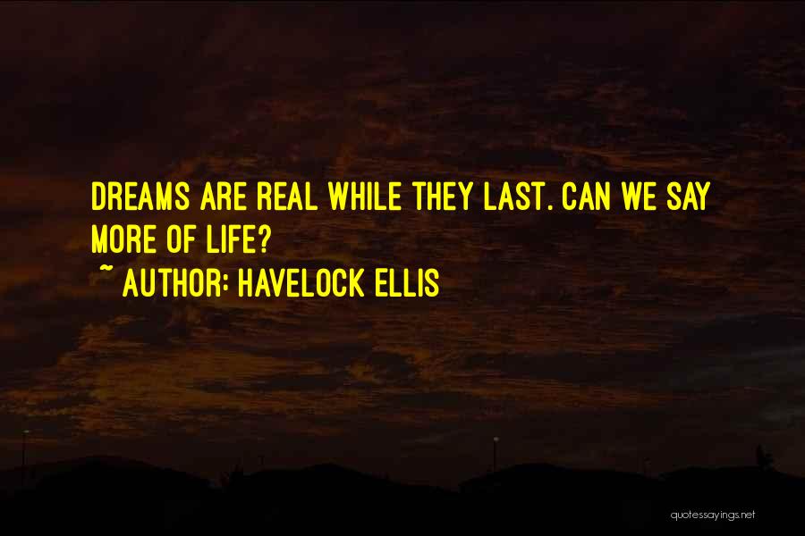 Havelock Ellis Quotes: Dreams Are Real While They Last. Can We Say More Of Life?