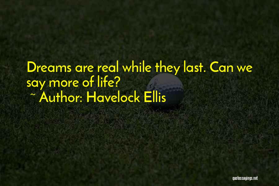 Havelock Ellis Quotes: Dreams Are Real While They Last. Can We Say More Of Life?
