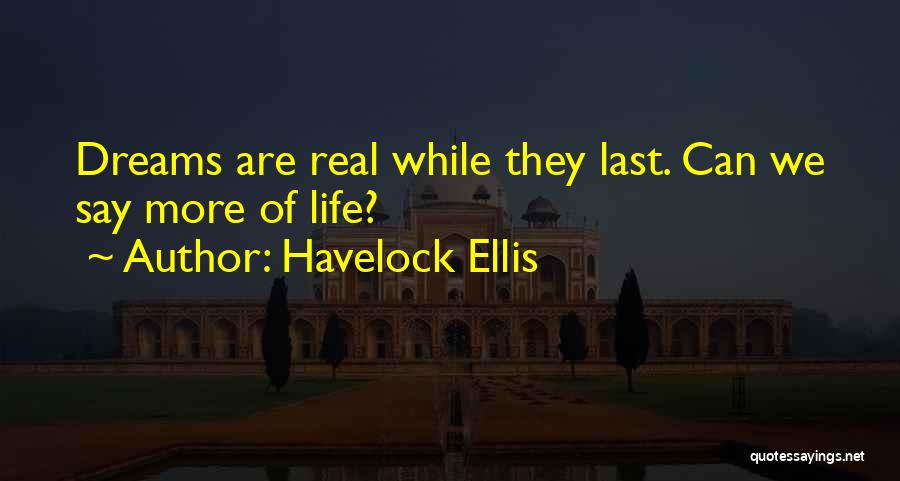 Havelock Ellis Quotes: Dreams Are Real While They Last. Can We Say More Of Life?