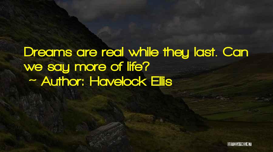 Havelock Ellis Quotes: Dreams Are Real While They Last. Can We Say More Of Life?