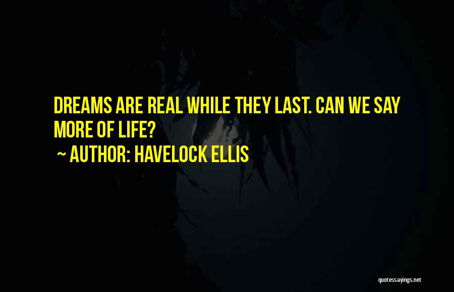 Havelock Ellis Quotes: Dreams Are Real While They Last. Can We Say More Of Life?