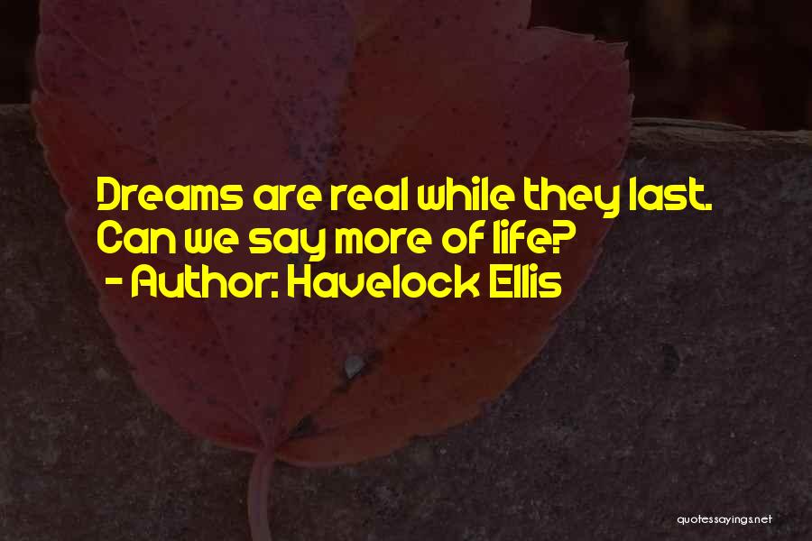 Havelock Ellis Quotes: Dreams Are Real While They Last. Can We Say More Of Life?