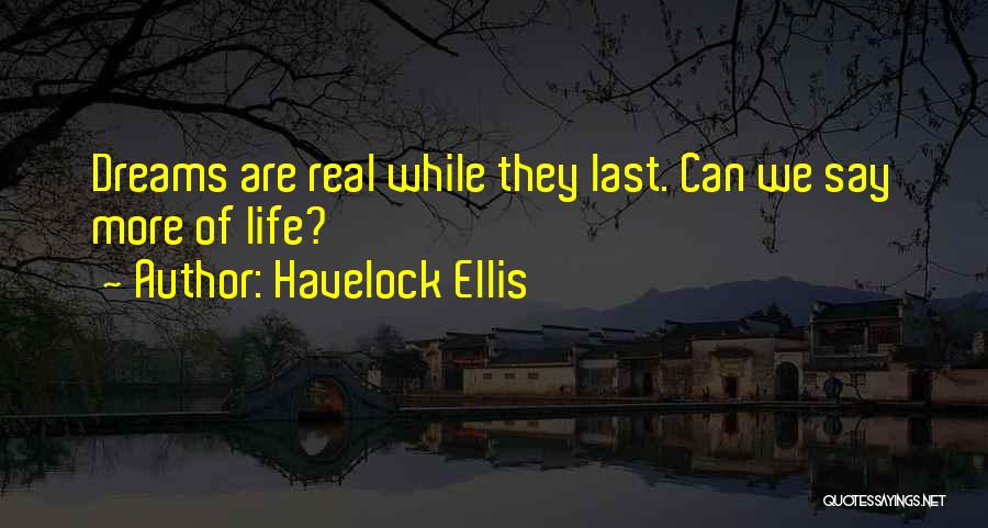 Havelock Ellis Quotes: Dreams Are Real While They Last. Can We Say More Of Life?