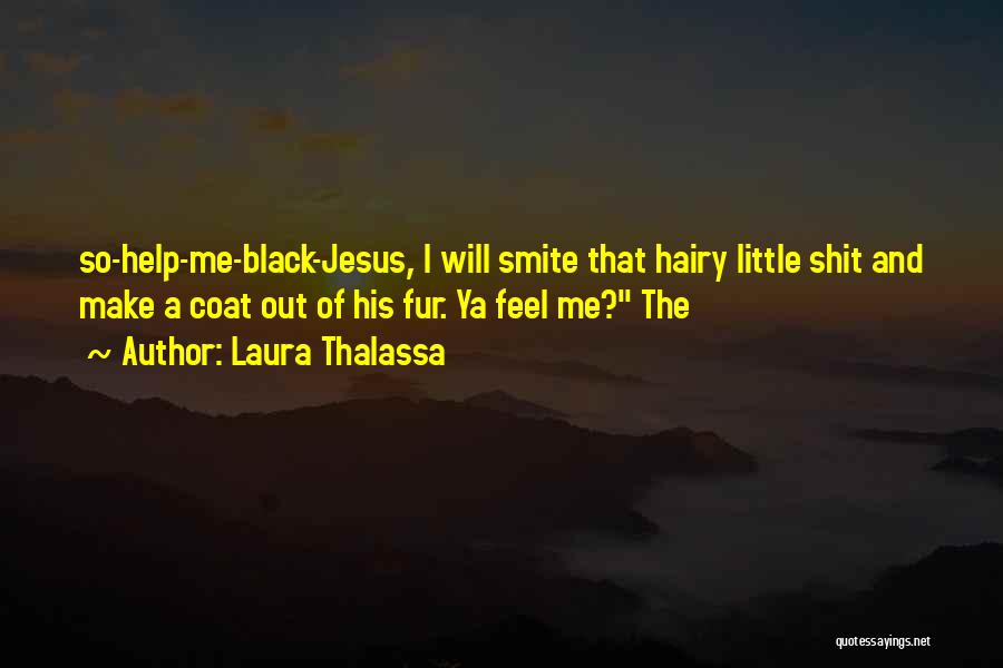 Laura Thalassa Quotes: So-help-me-black-jesus, I Will Smite That Hairy Little Shit And Make A Coat Out Of His Fur. Ya Feel Me? The