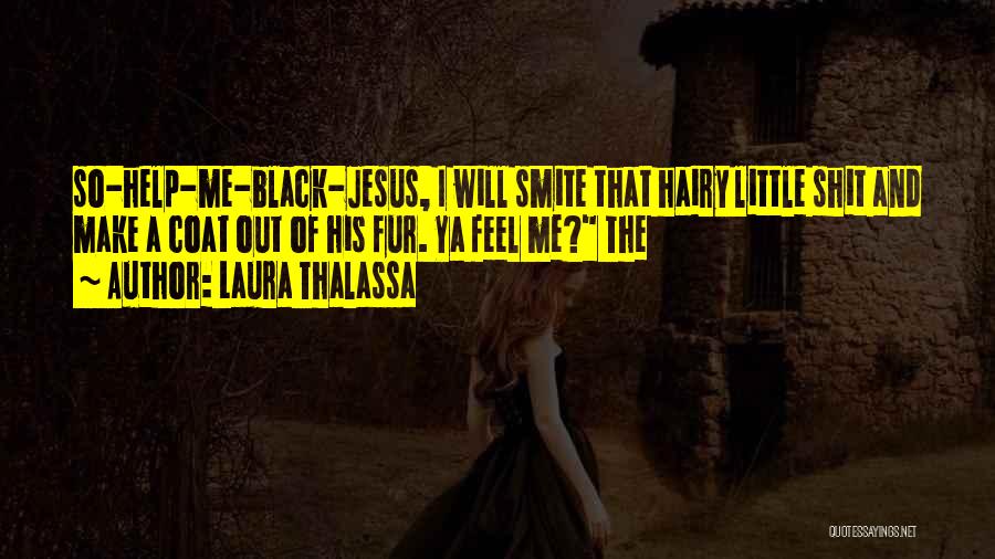 Laura Thalassa Quotes: So-help-me-black-jesus, I Will Smite That Hairy Little Shit And Make A Coat Out Of His Fur. Ya Feel Me? The