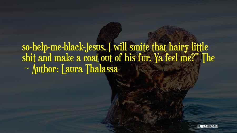 Laura Thalassa Quotes: So-help-me-black-jesus, I Will Smite That Hairy Little Shit And Make A Coat Out Of His Fur. Ya Feel Me? The