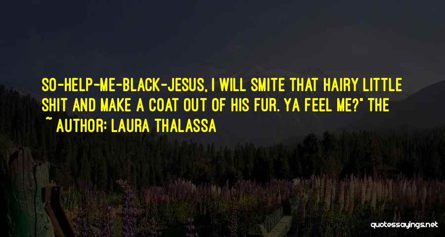 Laura Thalassa Quotes: So-help-me-black-jesus, I Will Smite That Hairy Little Shit And Make A Coat Out Of His Fur. Ya Feel Me? The