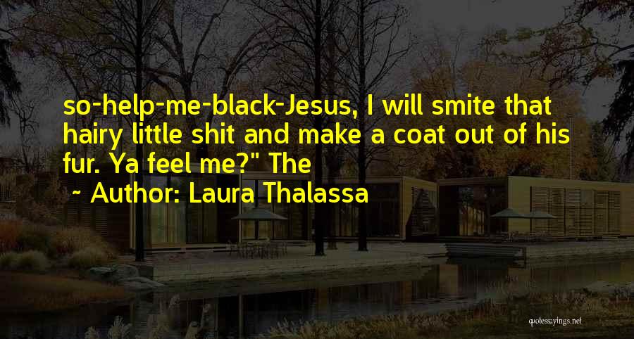 Laura Thalassa Quotes: So-help-me-black-jesus, I Will Smite That Hairy Little Shit And Make A Coat Out Of His Fur. Ya Feel Me? The