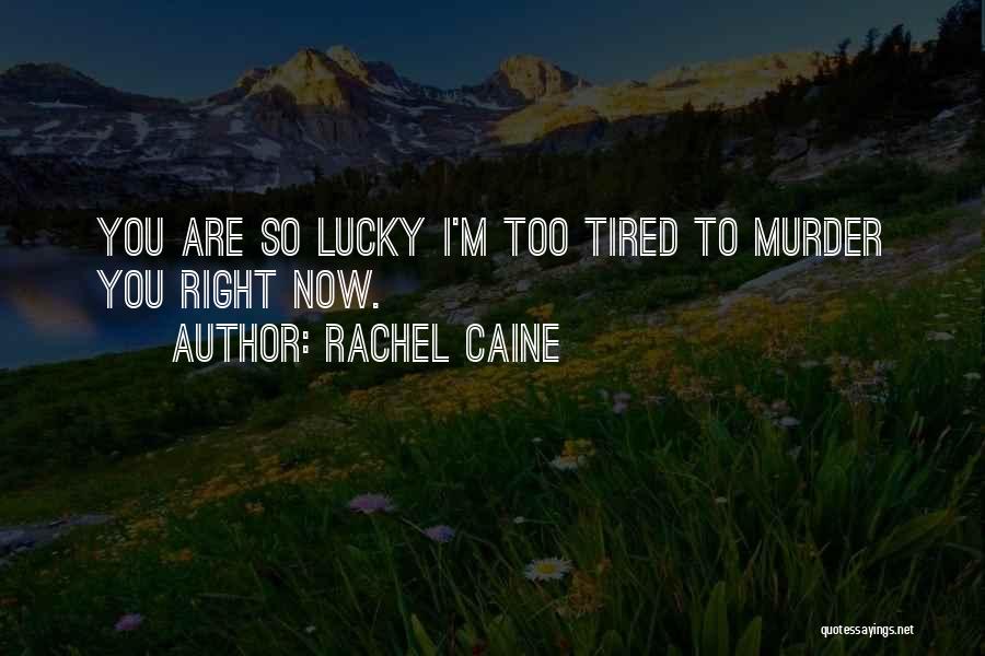 Rachel Caine Quotes: You Are So Lucky I'm Too Tired To Murder You Right Now.