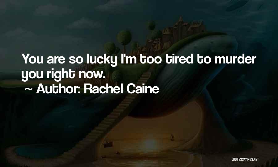 Rachel Caine Quotes: You Are So Lucky I'm Too Tired To Murder You Right Now.
