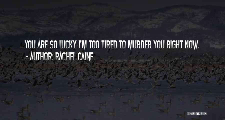 Rachel Caine Quotes: You Are So Lucky I'm Too Tired To Murder You Right Now.