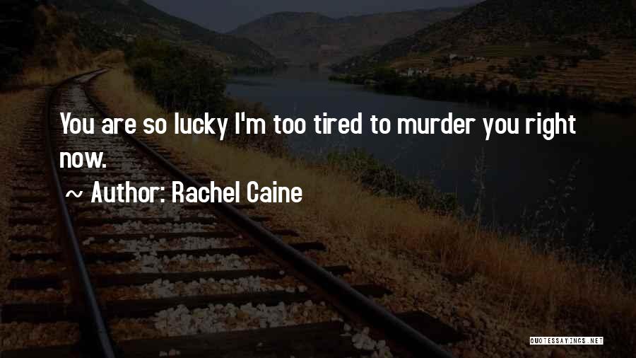 Rachel Caine Quotes: You Are So Lucky I'm Too Tired To Murder You Right Now.