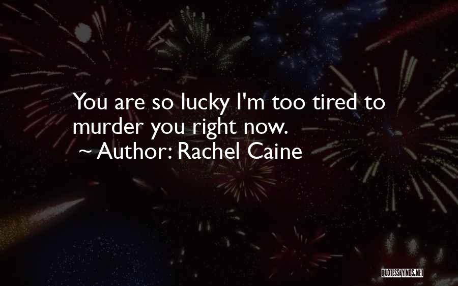 Rachel Caine Quotes: You Are So Lucky I'm Too Tired To Murder You Right Now.