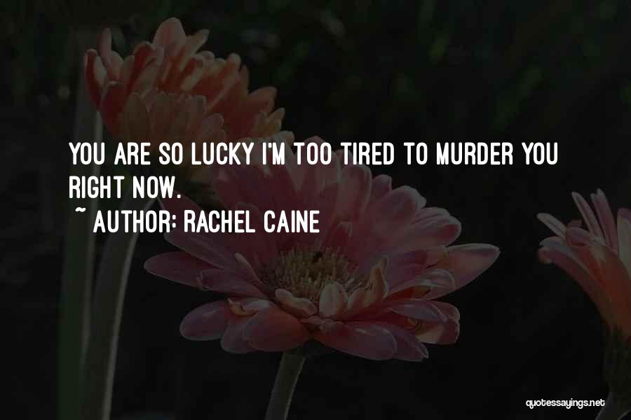 Rachel Caine Quotes: You Are So Lucky I'm Too Tired To Murder You Right Now.