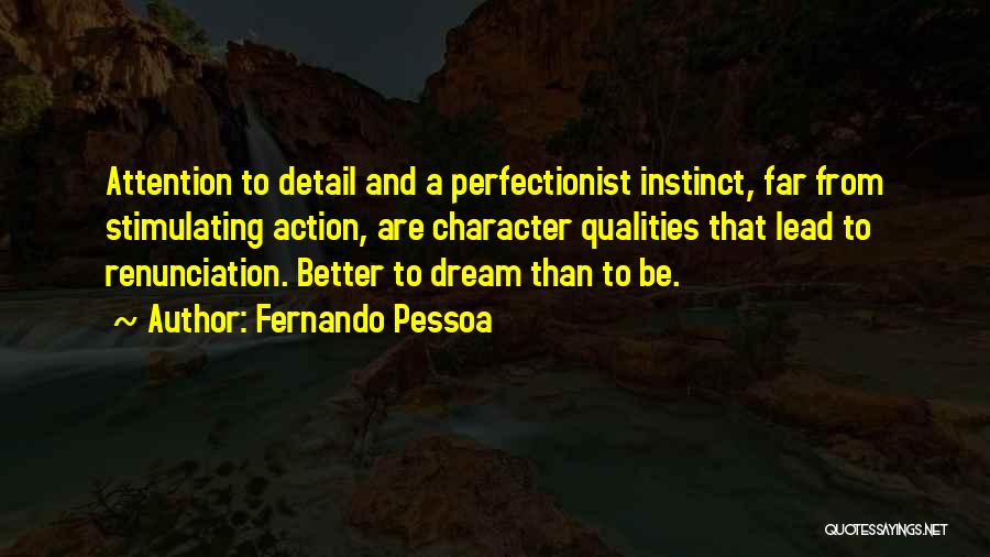 Fernando Pessoa Quotes: Attention To Detail And A Perfectionist Instinct, Far From Stimulating Action, Are Character Qualities That Lead To Renunciation. Better To