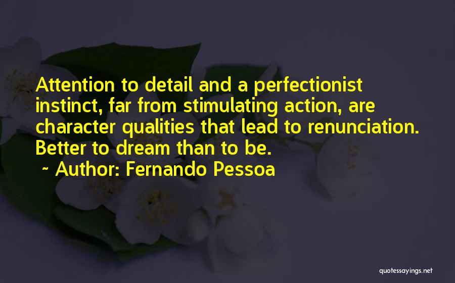 Fernando Pessoa Quotes: Attention To Detail And A Perfectionist Instinct, Far From Stimulating Action, Are Character Qualities That Lead To Renunciation. Better To