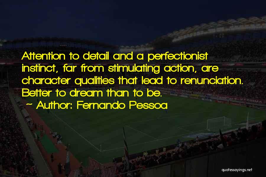 Fernando Pessoa Quotes: Attention To Detail And A Perfectionist Instinct, Far From Stimulating Action, Are Character Qualities That Lead To Renunciation. Better To